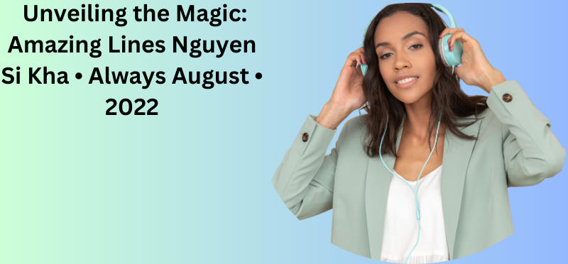  Unveiling the Magic: Amazing Lines Nguyen Si Kha • Always August • 2022