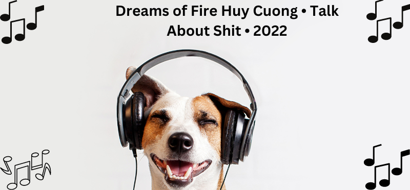 Dreams of Fire Huy Cuong • Talk About Shit • 2022