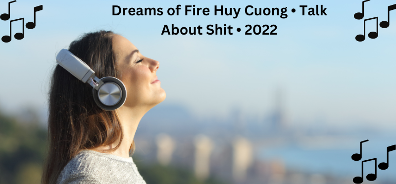 Dreams of Fire Huy Cuong • Talk About Shit • 2022